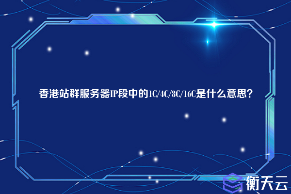 香港站群服务器IP段中的1C/4C/8C/16C是什么意思?