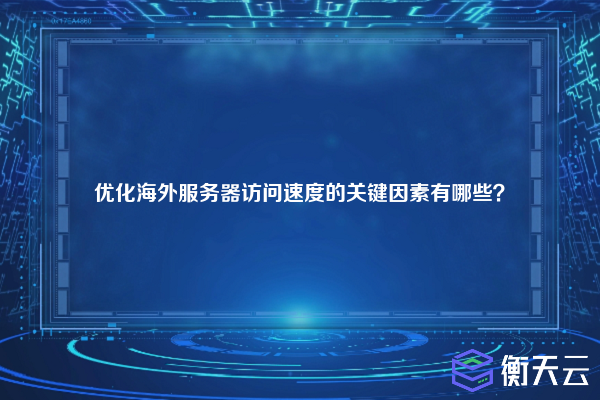优化海外服务器访问速度的关键因素有哪些?