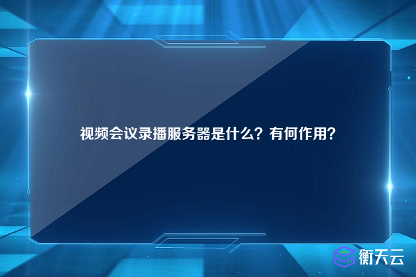 视频会议录播服务器是什么?有何作用?