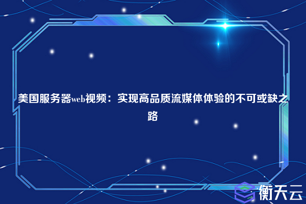 美国服务器web视频:实现高品质流媒体体验的不可或缺之路