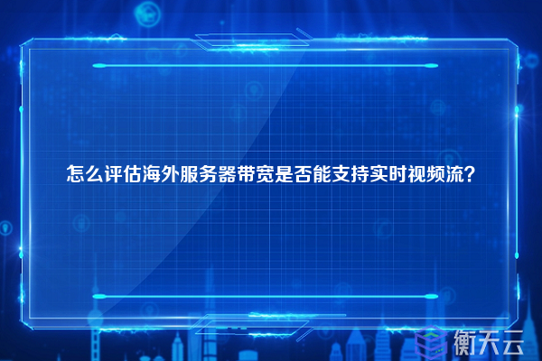 怎么评估海外服务器带宽是否能支持实时视频流？