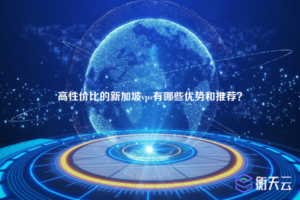 高性价比的新加坡vps有哪些优势和推荐？