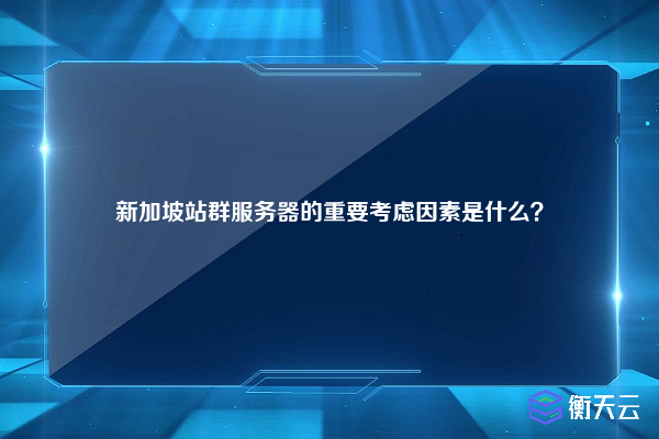 新加坡站群服务器的重要考虑因素是什么？