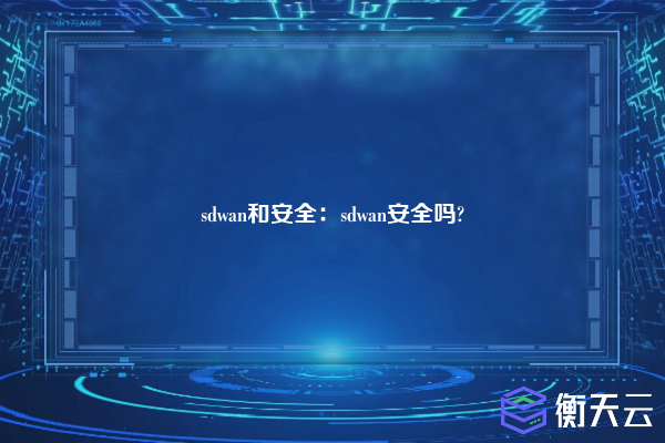 sdwan和安全:sdwan安全吗?