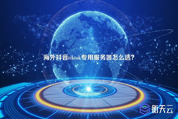 海外抖音tiktok专用服务器怎么选?