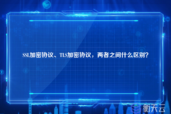 SSL加密协议、TLS加密协议,两者之间什么区别?