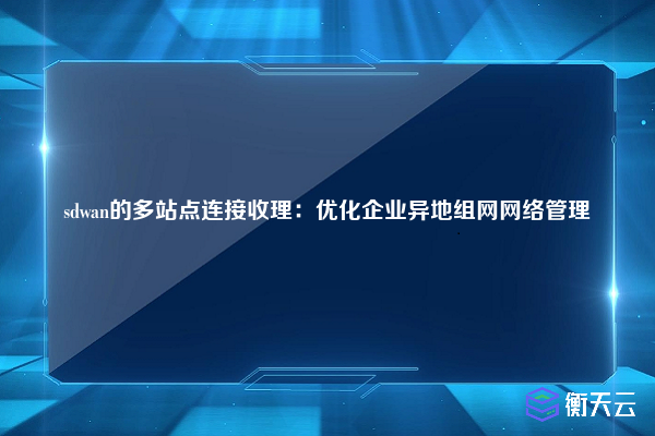 sdwan的多站点连接收理:优化企业异地组网网络管理
