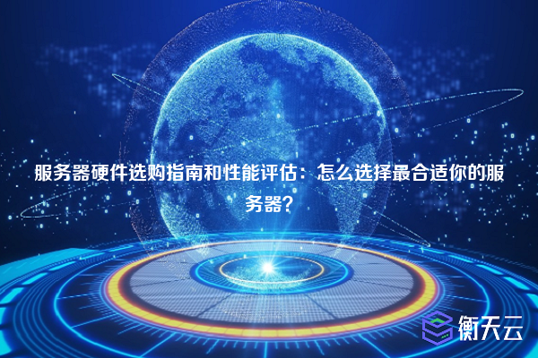 服务器硬件选购指南和性能评估:怎么选择最合适你的服务器?