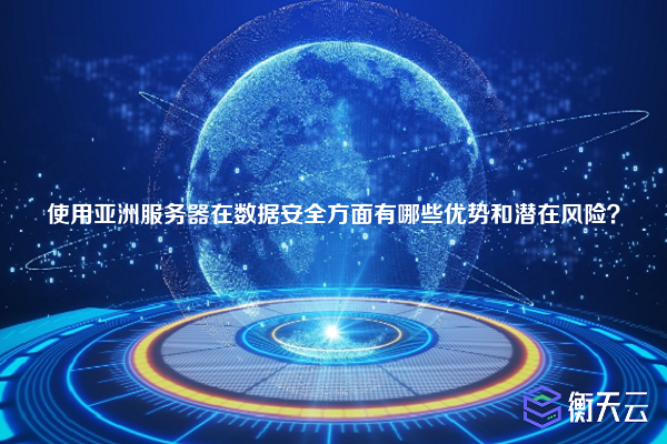 使用亚洲服务器在数据安全方面有哪些优势和潜在风险?