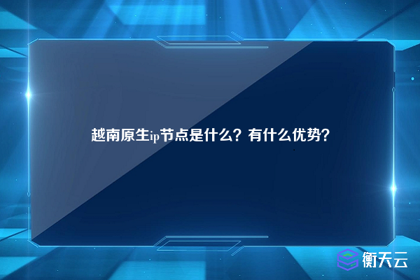 越南原生ip节点是什么?有什么优势?