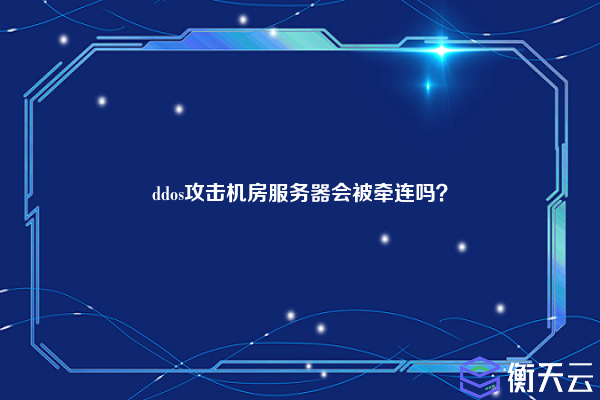 ddos攻击机房服务器会被牵连吗?