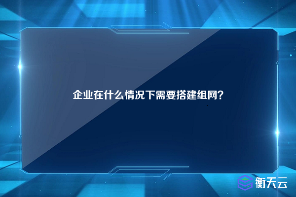 企业在什么情况下需要搭建组网?