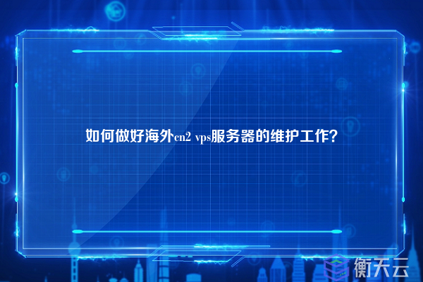 如何做好海外cn2 vps服务器的维护工作?
