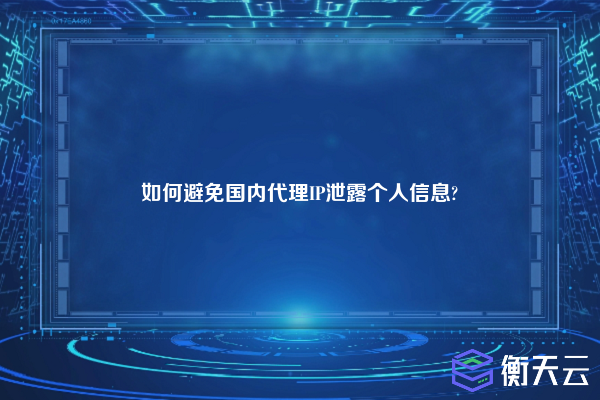 如何避免国内代理IP泄露个人信息?