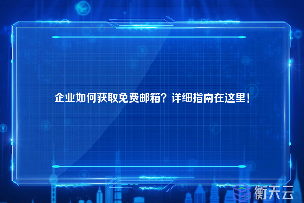 企业如何获取免费邮箱？详细指南在这里！