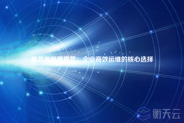服务器租用直营：企业高效运维的核心选择