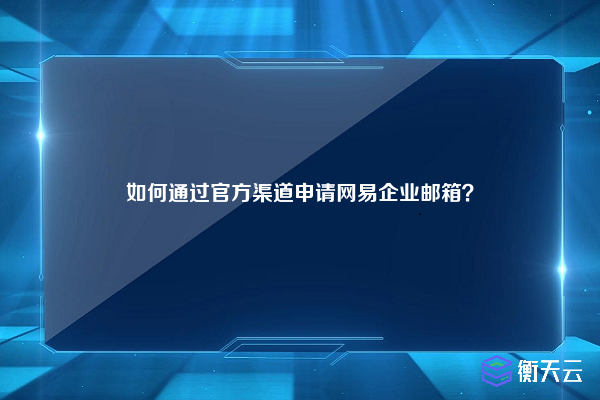 如何通过官方渠道申请网易企业邮箱？