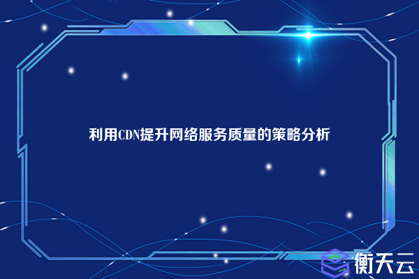 利用CDN提升网络服务质量的策略分析