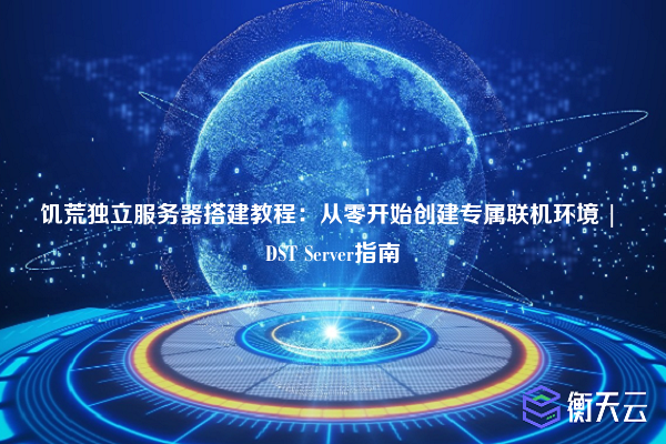 饥荒独立服务器搭建教程:从零开始创建专属联机环境 | DST Server指南