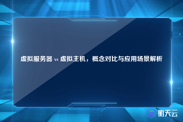 虚拟服务器 vs 虚拟主机,概念对比与应用场景解析