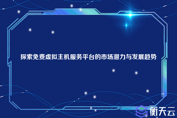 探索免费虚拟主机服务平台的市场潜力与发展趋势