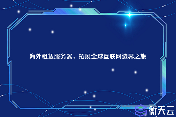 海外租赁服务器,拓展全球互联网边界之旅