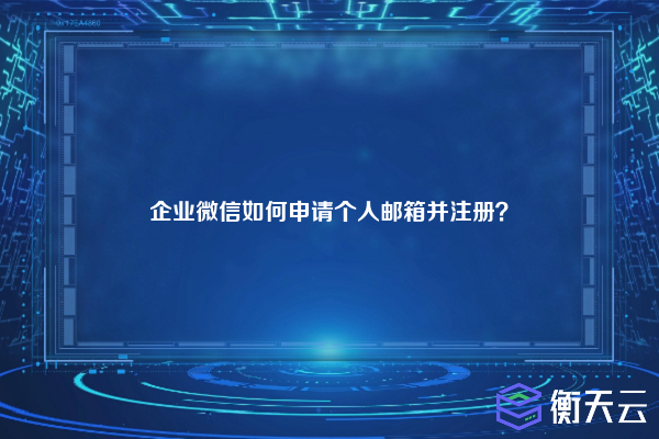 企业微信如何申请个人邮箱并注册?