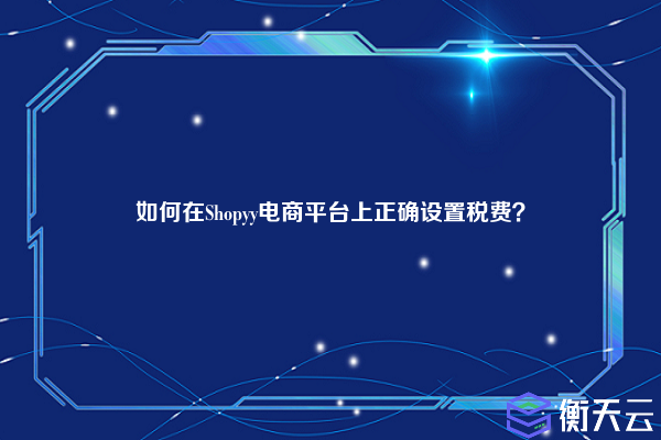 如何在Shopyy电商平台上正确设置税费?