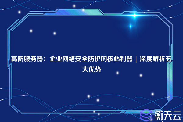 高防服务器:企业网络安全防护的核心利器 | 深度解析五大优势