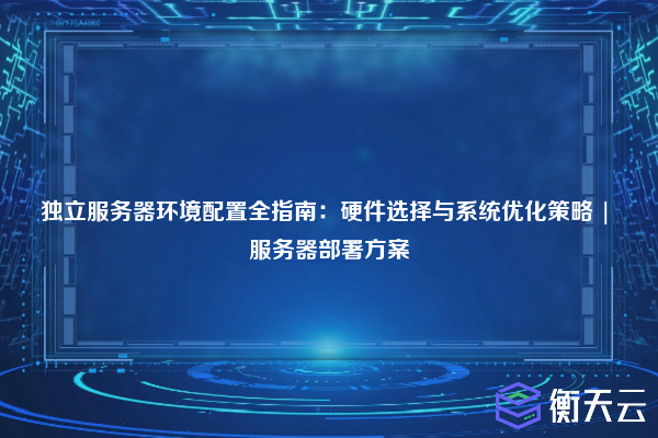 独立服务器环境配置全指南：硬件选择与系统优化策略 | 服务器部署方案