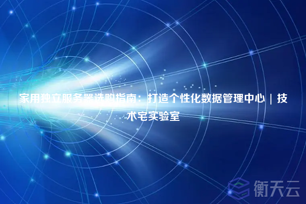 家用独立服务器选购指南：打造个性化数据管理中心 | 技术宅实验室