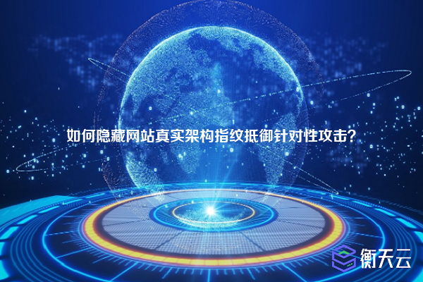 如何隐藏网站真实架构指纹抵御针对性攻击?