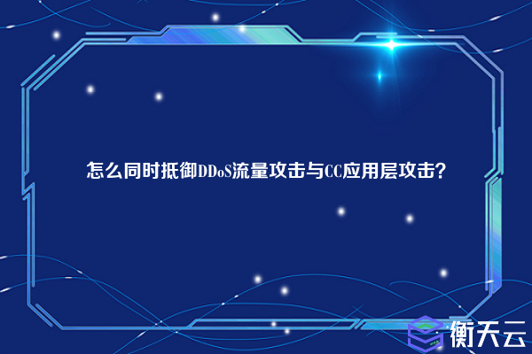怎么同时抵御DDoS流量攻击与CC应用层攻击?