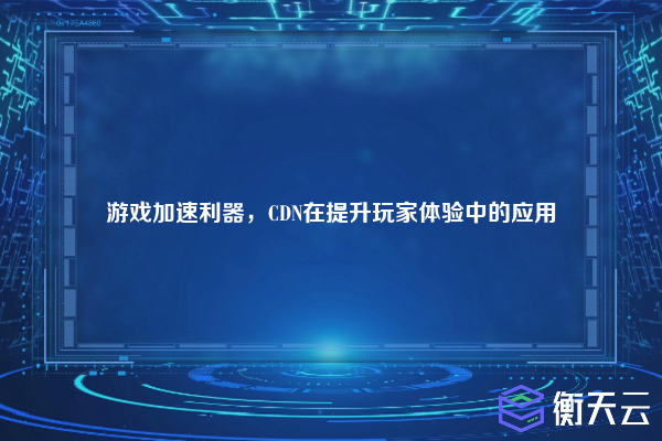 游戏加速利器,CDN在提升玩家体验中的应用