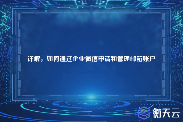 详解,如何通过企业微信申请和管理邮箱账户