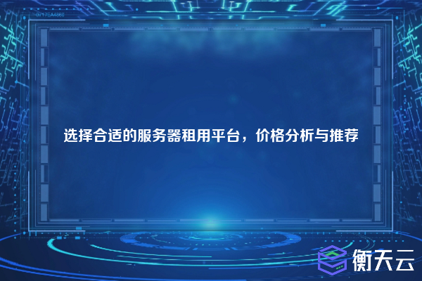 选择合适的服务器租用平台，价格分析与推荐