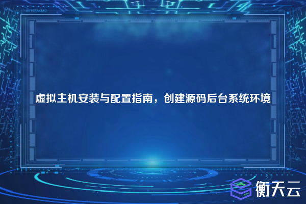 虚拟主机安装与配置指南，创建源码后台系统环境
