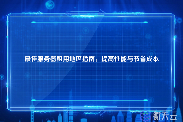 最佳服务器租用地区指南,提高性能与节省成本