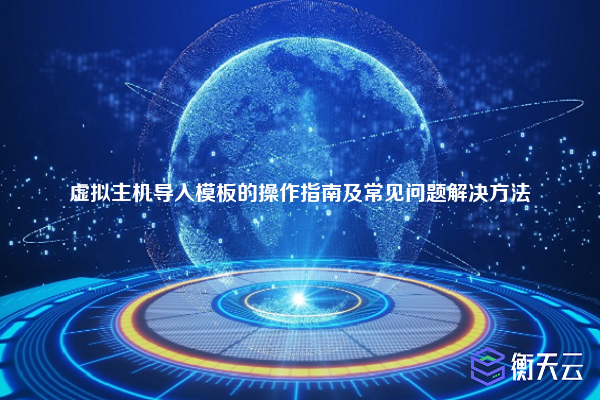 虚拟主机导入模板的操作指南及常见问题解决方法