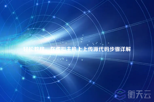 轻松教程,在虚拟主机上上传源代码步骤详解