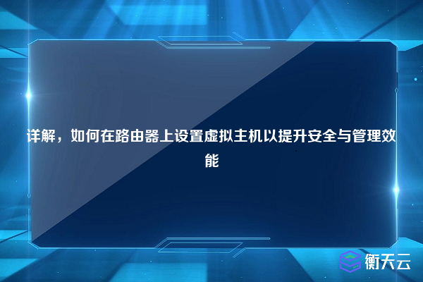 详解，如何在路由器上设置虚拟主机以提升安全与管理效能