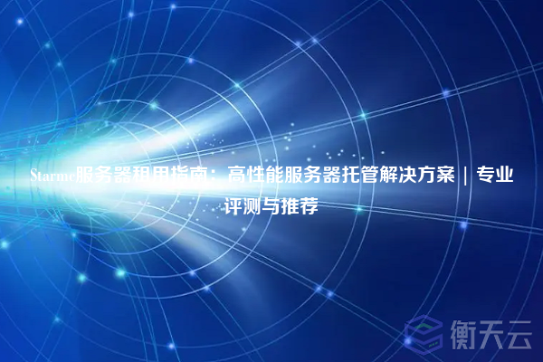 Starmc服务器租用指南:高性能服务器托管解决方案 | 专业评测与推荐