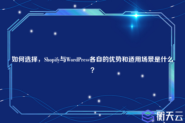 如何选择,Shopify与WordPress各自的优势和适用场景是什么?