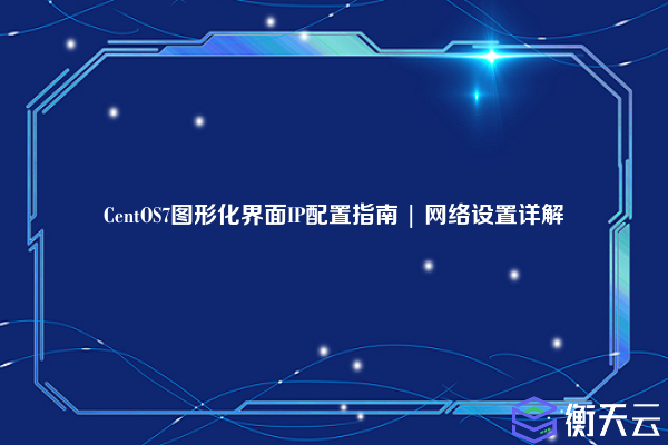 CentOS7图形化界面IP配置指南 | 网络设置详解