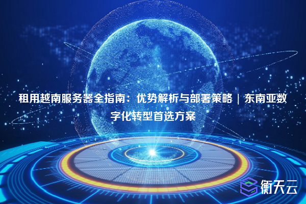 租用越南服务器全指南:优势解析与部署策略 | 东南亚数字化转型首选方案