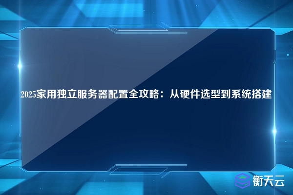 2025家用独立服务器配置全攻略:从硬件选型到系统搭建