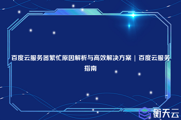百度云服务器繁忙原因解析与高效解决方案 | 百度云服务指南