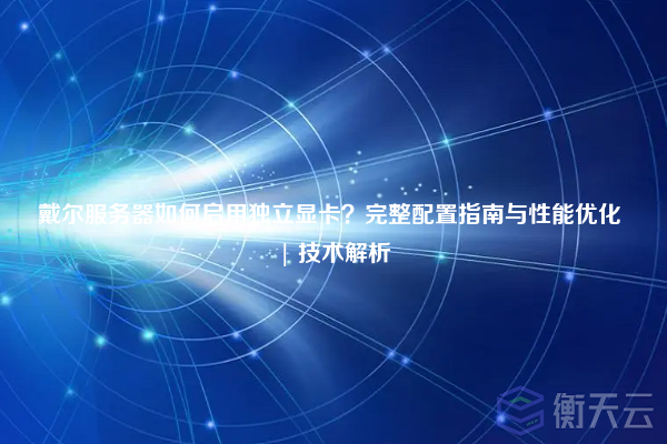 戴尔服务器如何启用独立显卡?完整配置指南与性能优化 | 技术解析