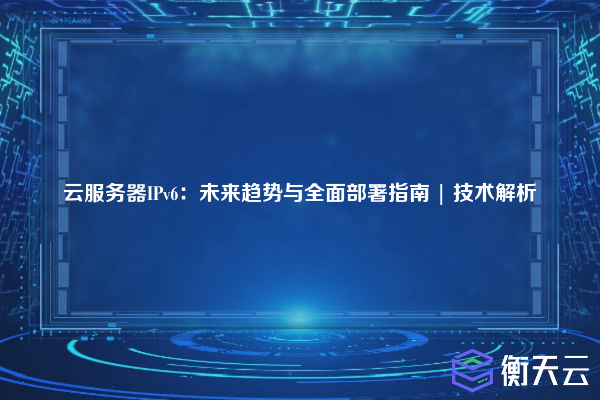 云服务器IPv6:未来趋势与全面部署指南 | 技术解析