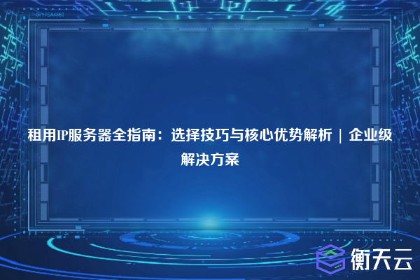 租用IP服务器全指南:选择技巧与核心优势解析 | 企业级解决方案
